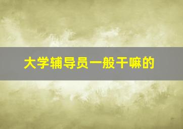 大学辅导员一般干嘛的