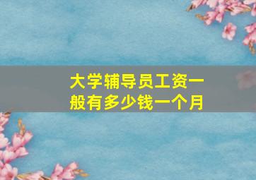 大学辅导员工资一般有多少钱一个月