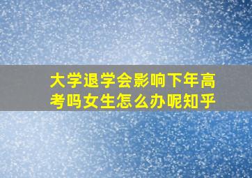 大学退学会影响下年高考吗女生怎么办呢知乎