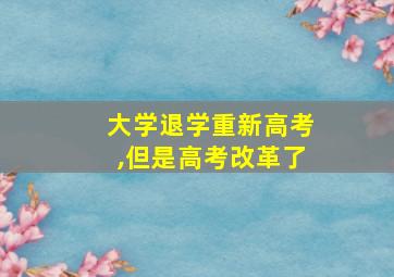 大学退学重新高考,但是高考改革了