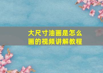 大尺寸油画是怎么画的视频讲解教程