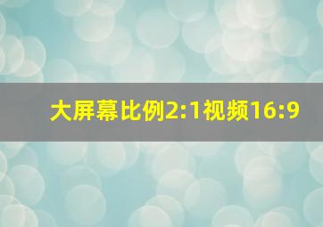 大屏幕比例2:1视频16:9