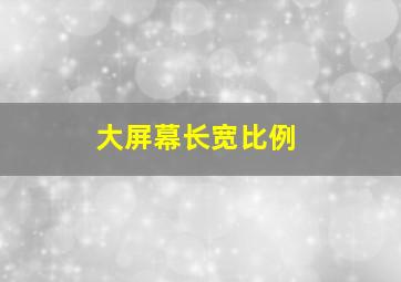 大屏幕长宽比例