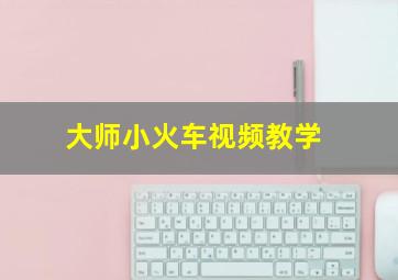 大师小火车视频教学