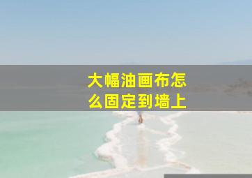 大幅油画布怎么固定到墙上