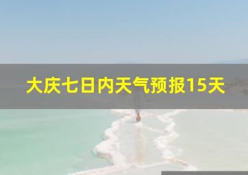 大庆七日内天气预报15天