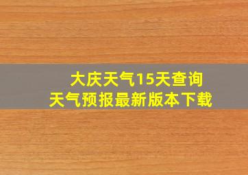 大庆天气15天查询天气预报最新版本下载