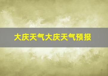 大庆天气大庆天气预报