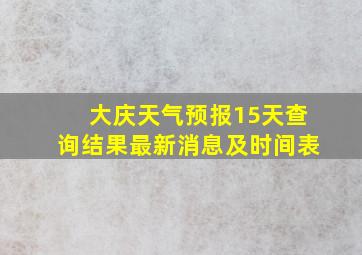 大庆天气预报15天查询结果最新消息及时间表