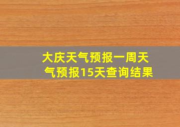 大庆天气预报一周天气预报15天查询结果