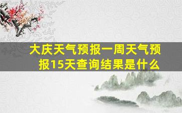 大庆天气预报一周天气预报15天查询结果是什么