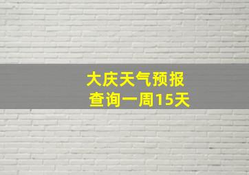 大庆天气预报查询一周15天