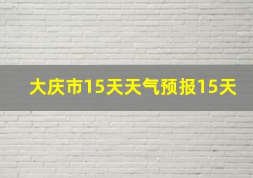 大庆市15天天气预报15天