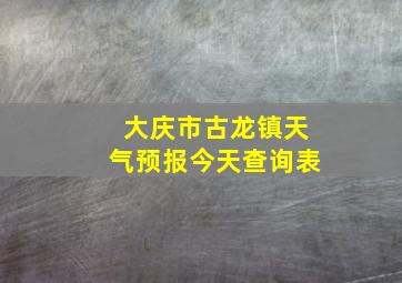 大庆市古龙镇天气预报今天查询表