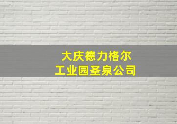 大庆德力格尔工业园圣泉公司