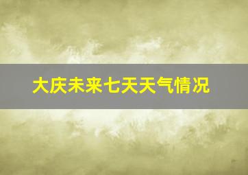 大庆未来七天天气情况