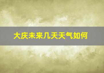 大庆未来几天天气如何