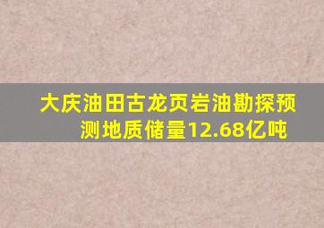 大庆油田古龙页岩油勘探预测地质储量12.68亿吨