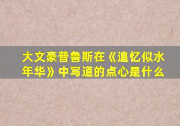 大文豪普鲁斯在《追忆似水年华》中写道的点心是什么