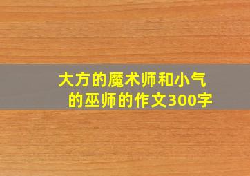 大方的魔术师和小气的巫师的作文300字