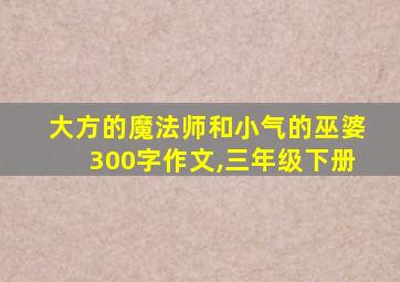 大方的魔法师和小气的巫婆300字作文,三年级下册