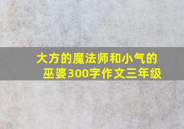 大方的魔法师和小气的巫婆300字作文三年级