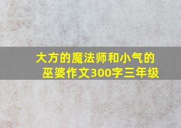 大方的魔法师和小气的巫婆作文300字三年级