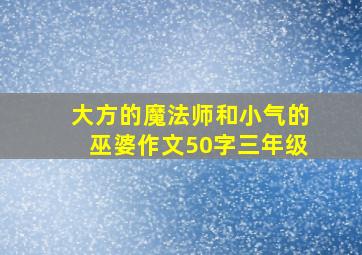 大方的魔法师和小气的巫婆作文50字三年级