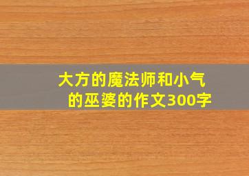 大方的魔法师和小气的巫婆的作文300字