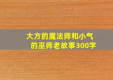 大方的魔法师和小气的巫师老故事300字