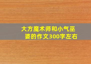 大方魔术师和小气巫婆的作文300字左右