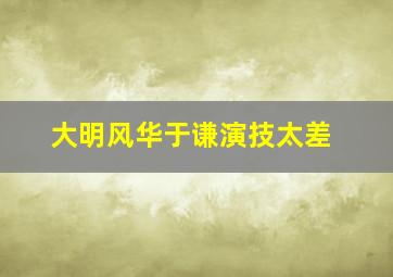 大明风华于谦演技太差