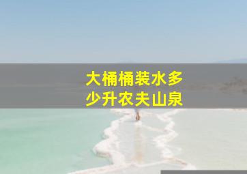 大桶桶装水多少升农夫山泉