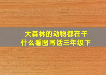 大森林的动物都在干什么看图写话三年级下