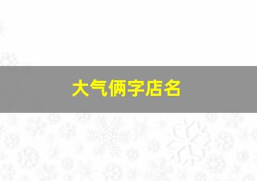 大气俩字店名