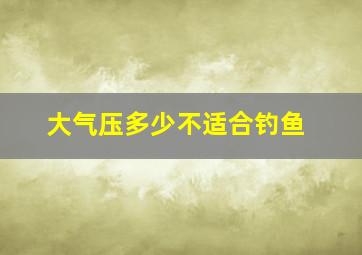 大气压多少不适合钓鱼