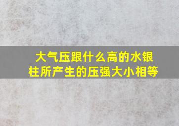 大气压跟什么高的水银柱所产生的压强大小相等