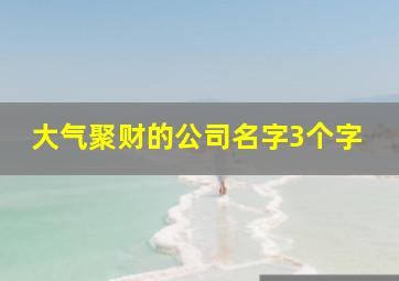 大气聚财的公司名字3个字