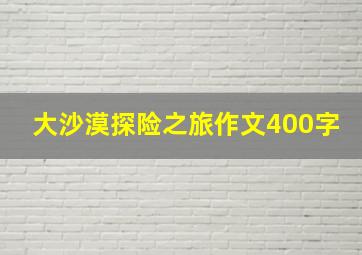 大沙漠探险之旅作文400字