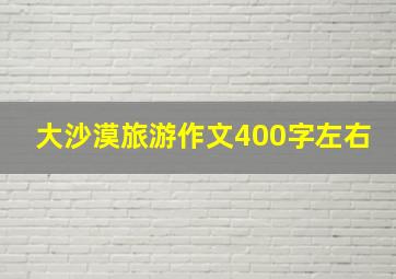 大沙漠旅游作文400字左右