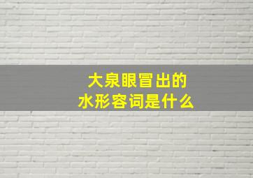 大泉眼冒出的水形容词是什么