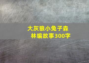 大灰狼小兔子森林编故事300字