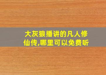 大灰狼播讲的凡人修仙传,哪里可以免费听