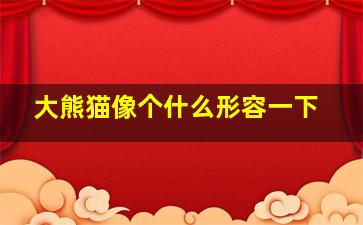 大熊猫像个什么形容一下