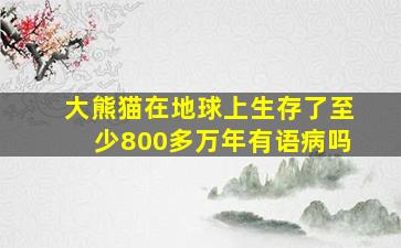 大熊猫在地球上生存了至少800多万年有语病吗