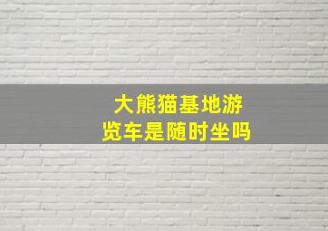 大熊猫基地游览车是随时坐吗