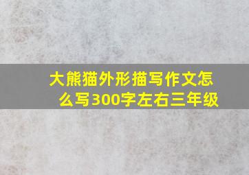 大熊猫外形描写作文怎么写300字左右三年级