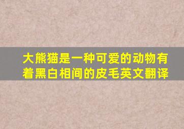 大熊猫是一种可爱的动物有着黑白相间的皮毛英文翻译