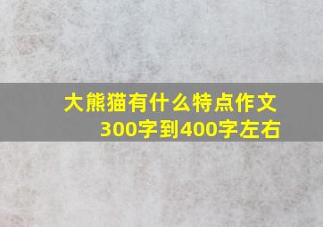 大熊猫有什么特点作文300字到400字左右