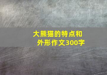 大熊猫的特点和外形作文300字